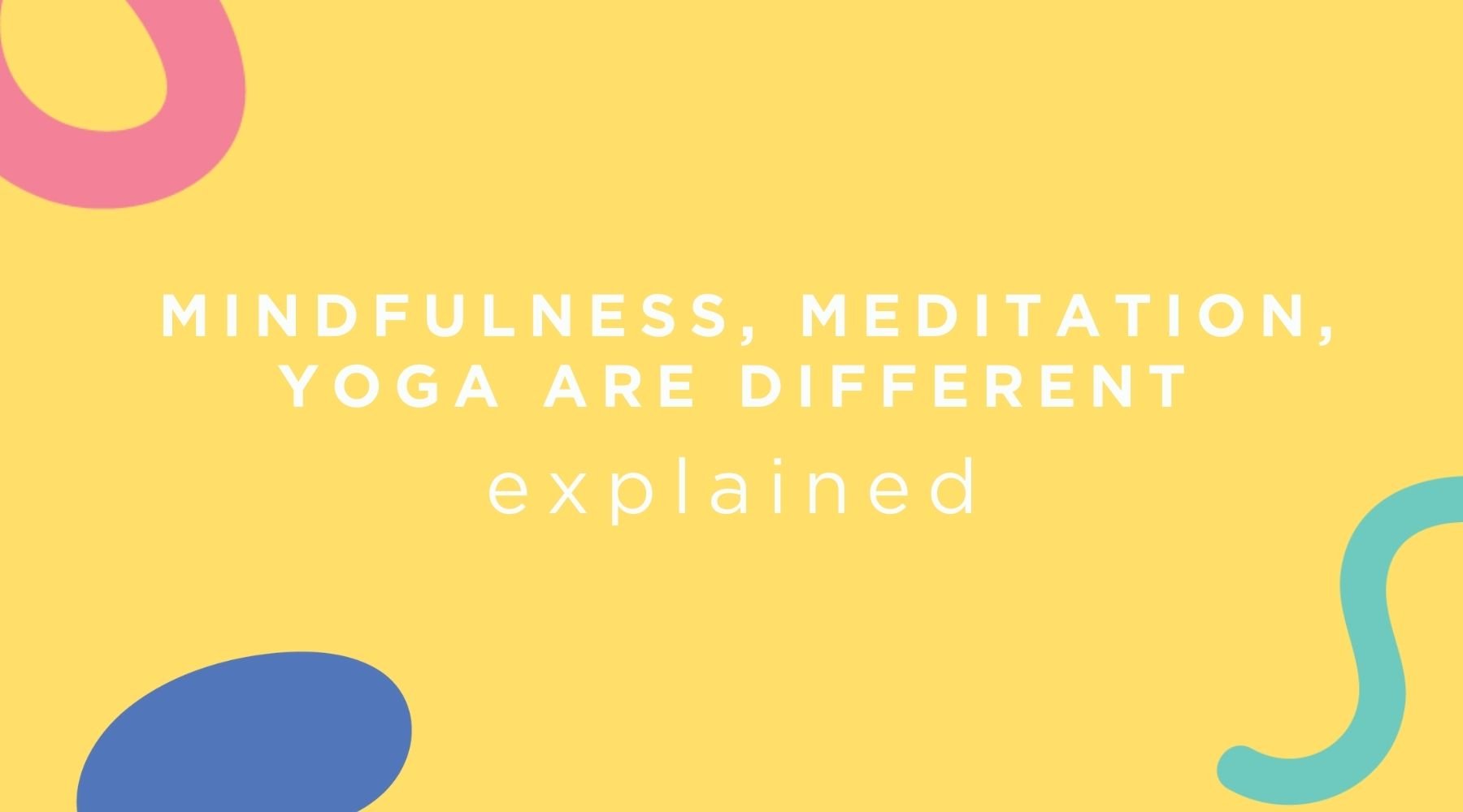 Difference between Meditation, Mindfulness, and Yoga – Metta Play