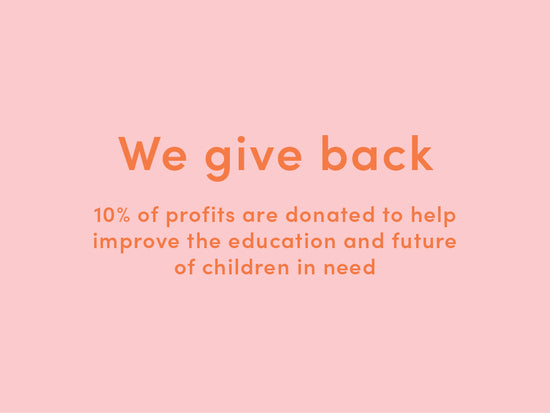 We give back, 10% of profits are donated to help improve the education and future of children in need